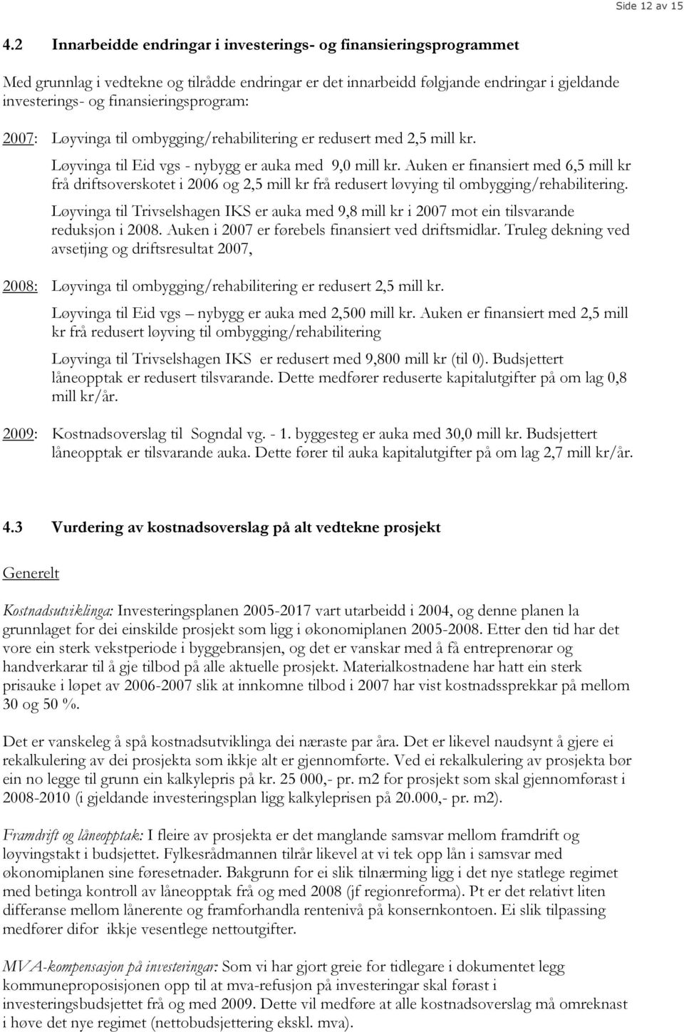 finansieringsprogram: 2007: Løyvinga til ombygging/rehabilitering er redusert med 2,5 mill kr. Løyvinga til Eid vgs - nybygg er auka med 9,0 mill kr.