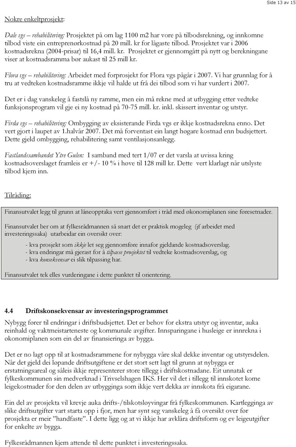 Flora vgs rehabilitering: Arbeidet med forprosjekt for Flora vgs pågår i 2007. Vi har grunnlag for å tru at vedteken kostnadsramme ikkje vil halde ut frå dei tilbod som vi har vurdert i 2007.