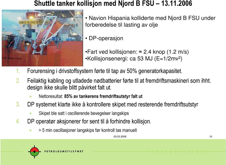 design ikke skulle blitt påvirket falt ut. Fart ved kollisjonen: 2.4 knop (1.2 m/s) Kollisjonsenergi: ca 53 MJ (E=1/2mv 2 ) Nettoresultat: 85% av tankerens fremdriftsutstyr falt ut 3.