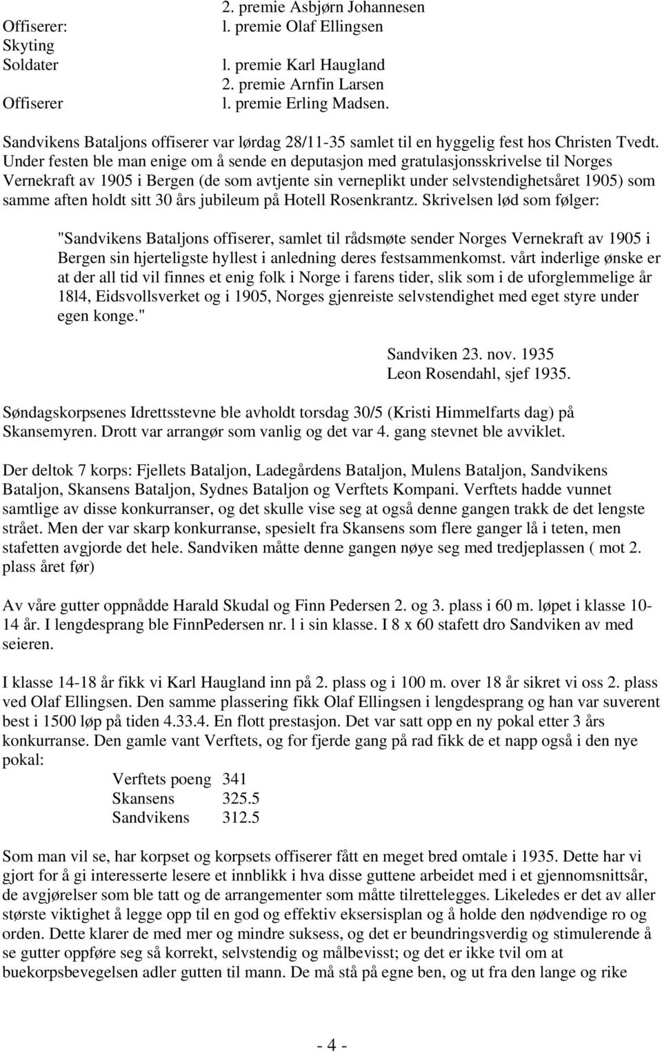 Under festen ble man enige om å sende en deputasjon med gratulasjonsskrivelse til Norges Vernekraft av 1905 i Bergen (de som avtjente sin verneplikt under selvstendighetsåret 1905) som samme aften