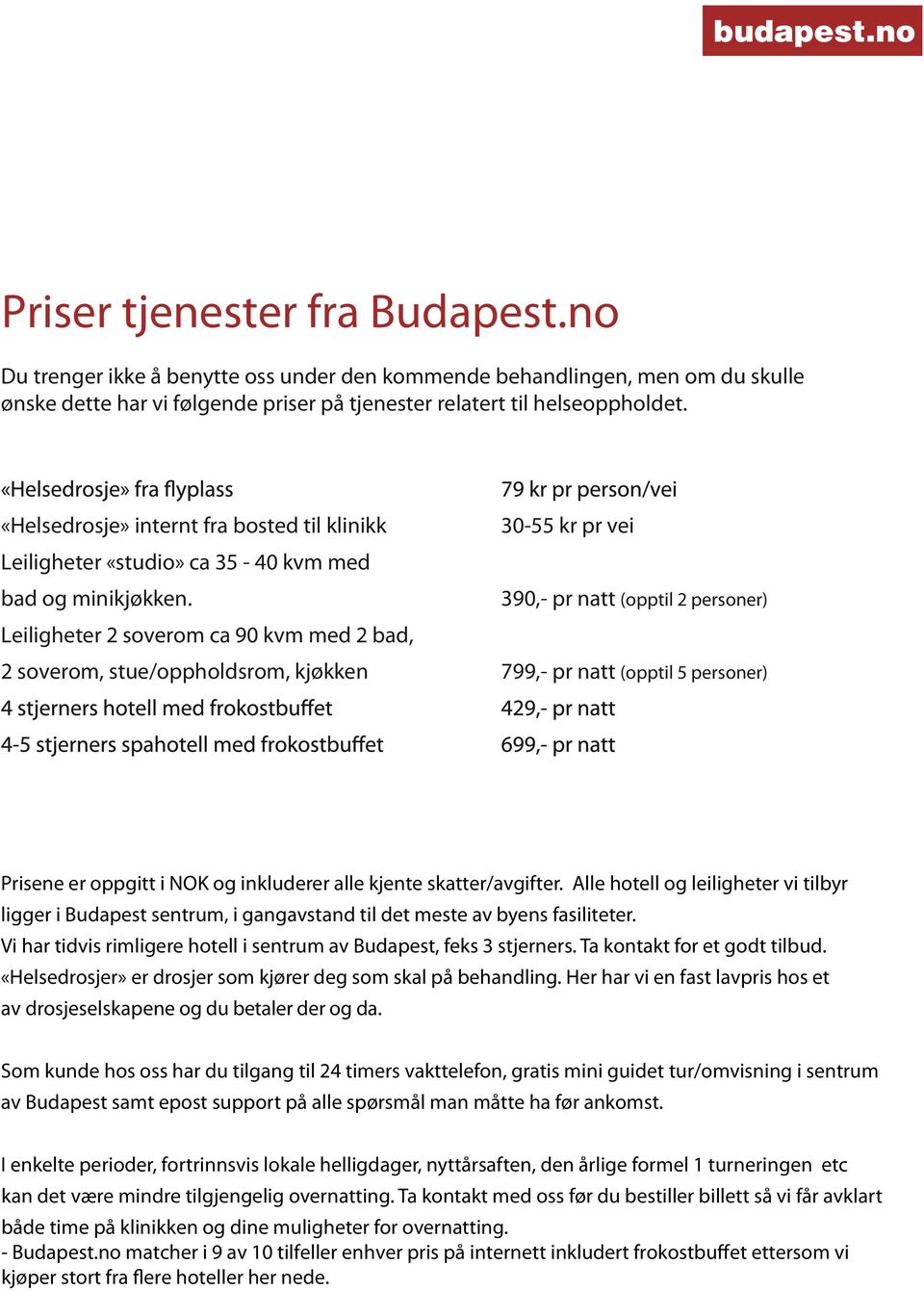 Leiligheter 2 soverom ca 90 kvm med 2 bad, 30-55 kr pr vei 390,- pr natt (opptil 2 personer) 2 soverom, stue/oppholdsrom, kjøkken 799,- pr natt (opptil 5 personer) Prisene er oppgitt i NOK og