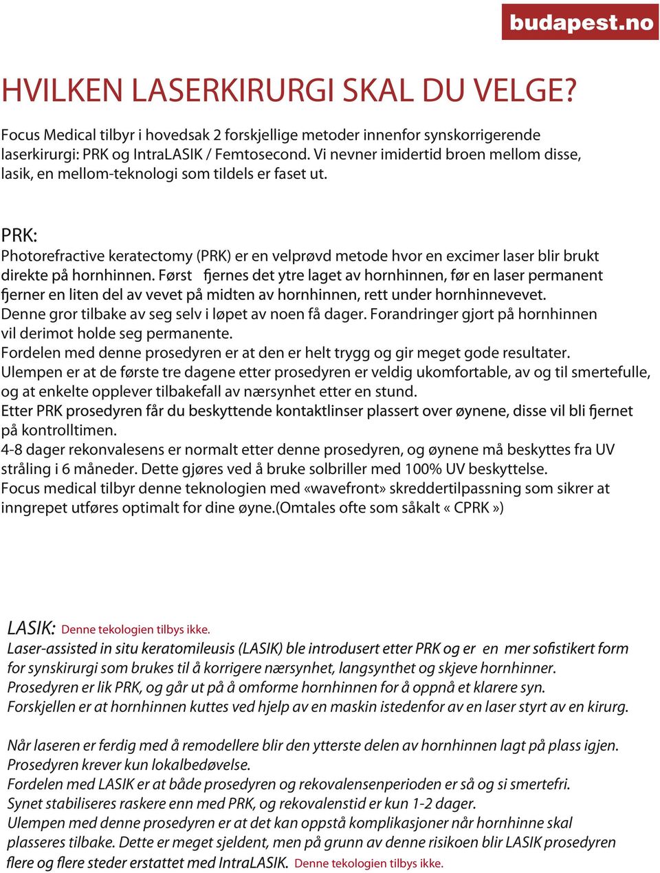 PRK: Photorefractive keratectomy (PRK) er en velprøvd metode hvor en excimer laser blir brukt Denne gror tilbake av seg selv i løpet av noen få dager.