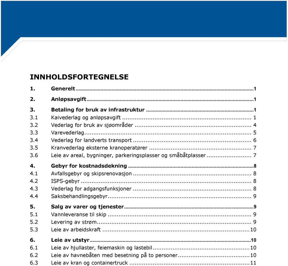 1 Avfallsgebyr og skipsrenovasjon... 8 4.2 ISPS-gebyr... 8 4.3 Vederlag for adgangsfunksjoner... 8 4.4 Saksbehandlingsgebyr... 9 5. Salg av varer og tjenester... 9 5.1 Vannleveranse til skip... 9 5.2 Levering av strøm.