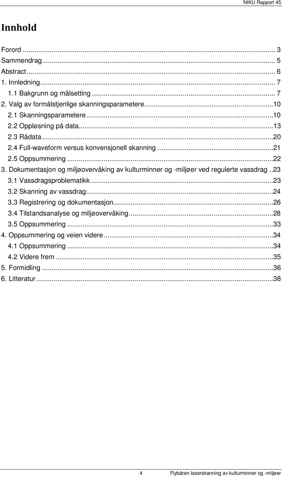 .23 3.1 Vassdragsproblematikk...23 3.2 Skanning av vassdrag...24 3.3 Registrering og dokumentasjon...26 3.4 Tilstandsanalyse og miljøovervåking...28 3.5 Oppsummering...33 4.