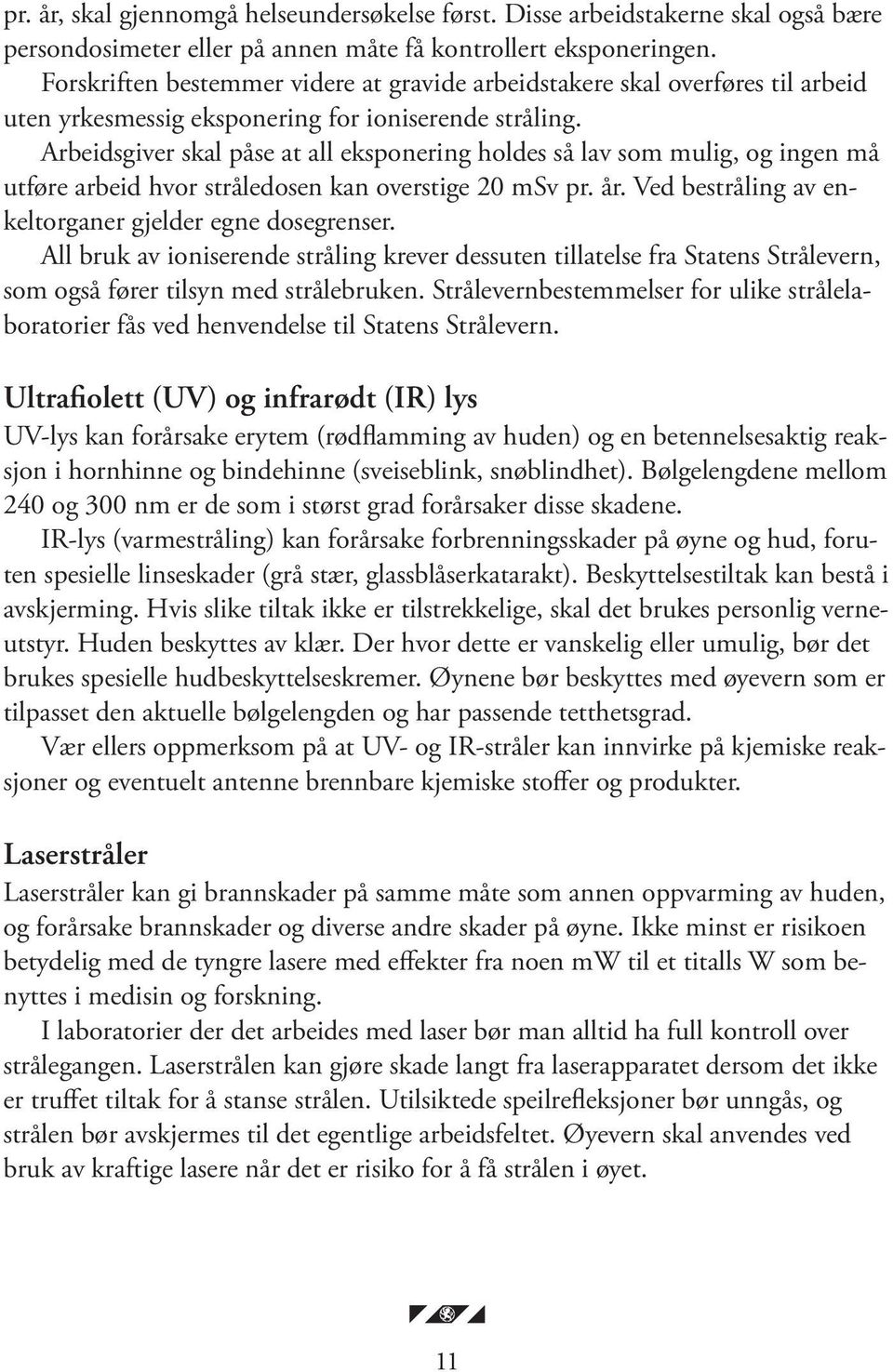 Arbeidsgiver skal påse at all eksponering holdes så lav som mulig, og ingen må utføre arbeid hvor stråledosen kan overstige 20 msv pr. år. Ved bestråling av enkeltorganer gjelder egne dosegrenser.