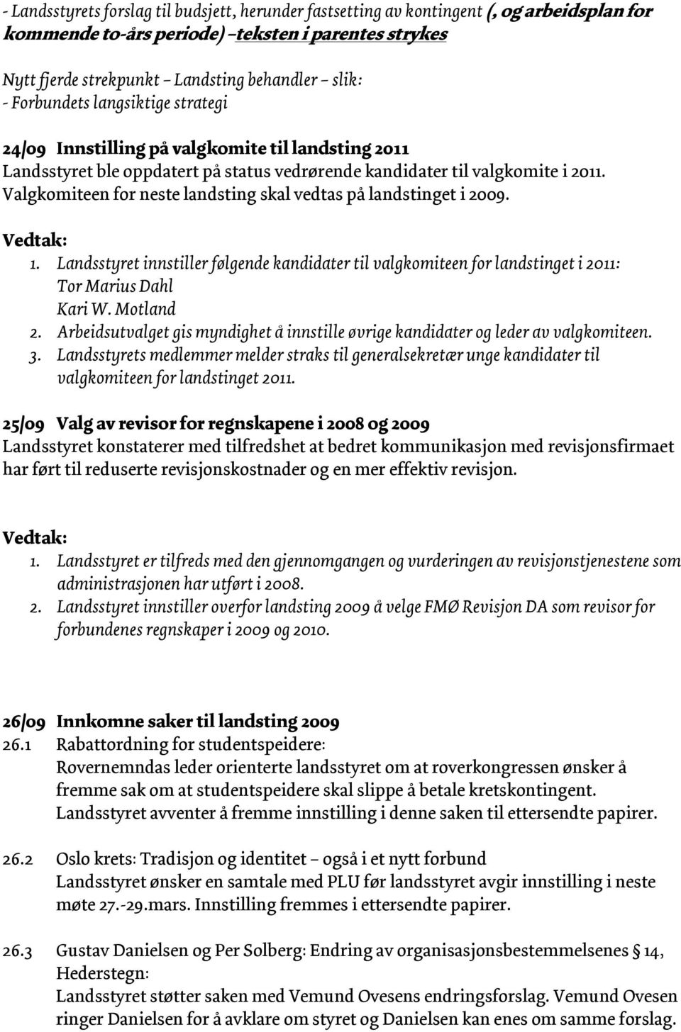 Valgkomiteen for neste landsting skal vedtas på landstinget i 2009. 1. Landsstyret innstiller følgende kandidater til valgkomiteen for landstinget i 2011: Tor Marius Dahl Kari W. Motland 2.