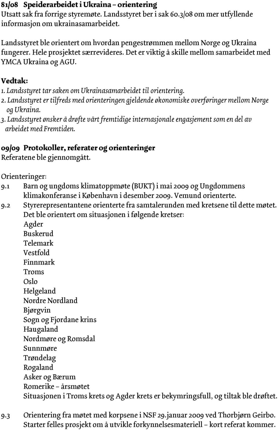 Landsstyret tar saken om Ukrainasamarbeidet til orientering. 2. Landsstyret er tilfreds med orienteringen gjeldende økonomiske overføringer mellom Norge og Ukraina. 3.