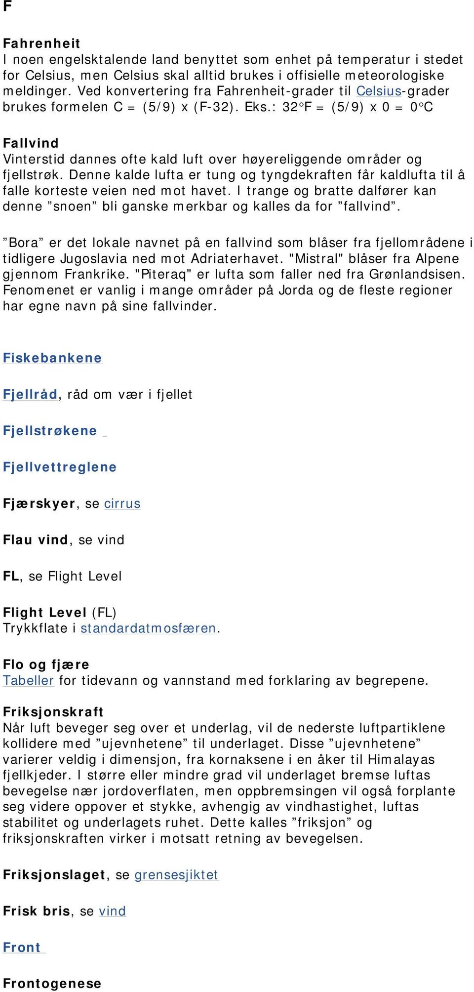 : 32 F = (5/9) x 0 = 0 C Fallvind Vinterstid dannes ofte kald luft over høyereliggende områder og fjellstrøk.