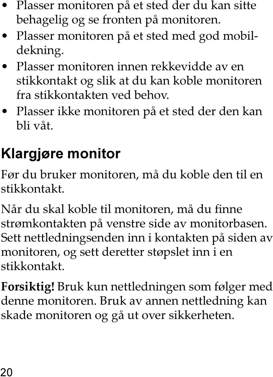 Klargjøre monitor Før du bruker monitoren, må du koble den til en stikkontakt. Når du skal koble til monitoren, må du finne strømkontakten på venstre side av monitorbasen.