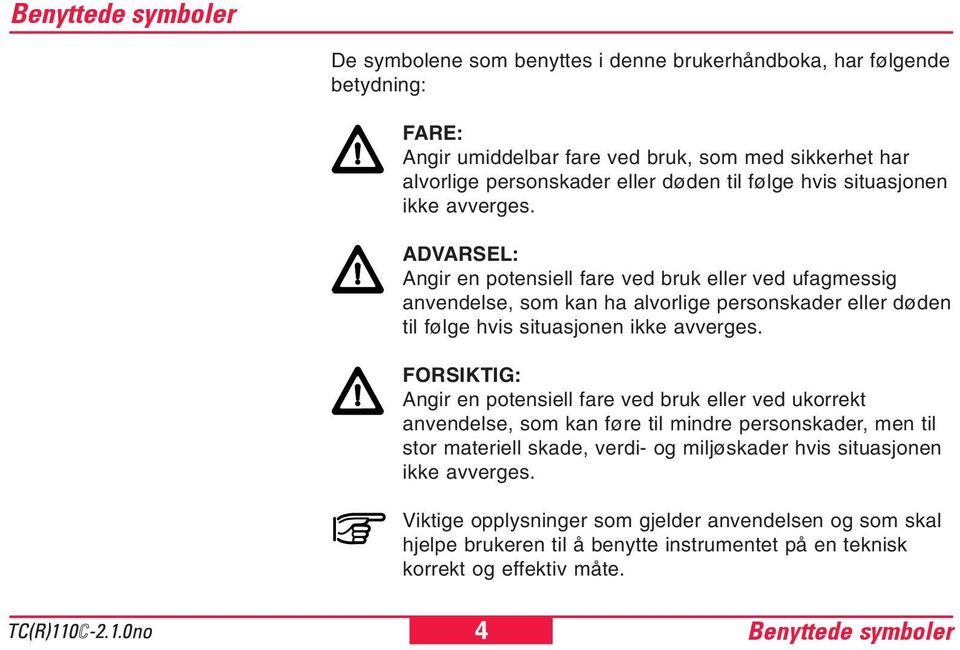 ADVARSEL: Angir en potensiell fare ved bruk eller ved ufagmessig anvendelse, som kan ha alvorlige personskader eller døden  FORSIKTIG: Angir en potensiell fare ved bruk eller ved ukorrekt