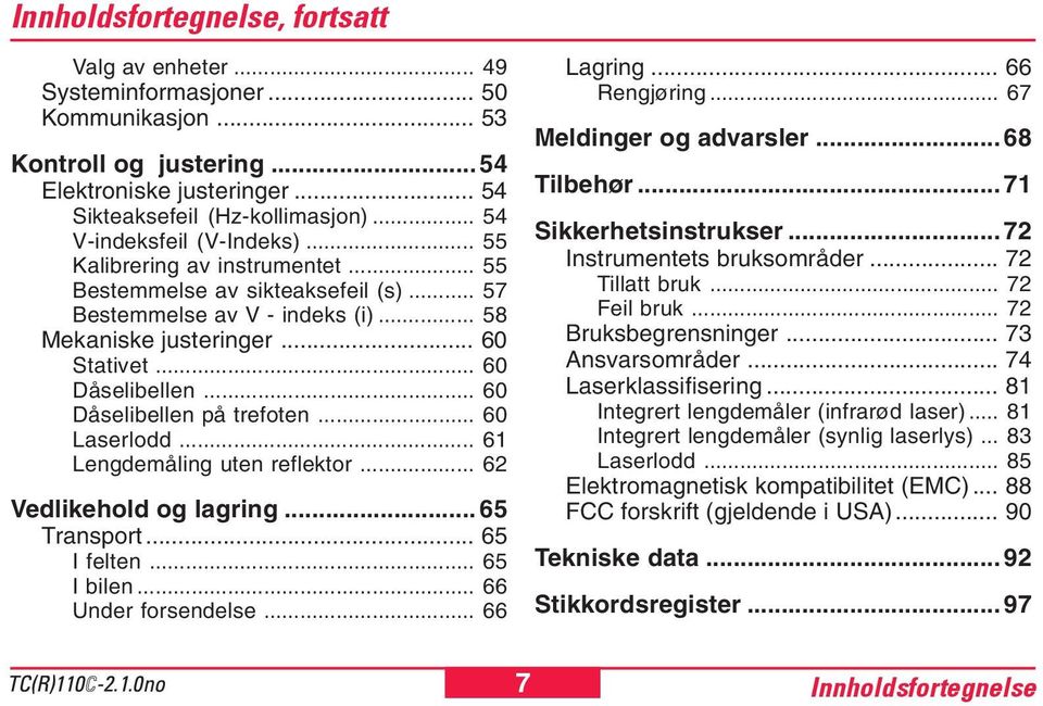 .. 60 Dåselibellen på trefoten... 60 Laserlodd... 61 Lengdemåling uten reflektor... 62 Vedlikehold og lagring... 65 Transport... 65 I felten... 65 I bilen... 66 Under forsendelse... 66 Lagring.