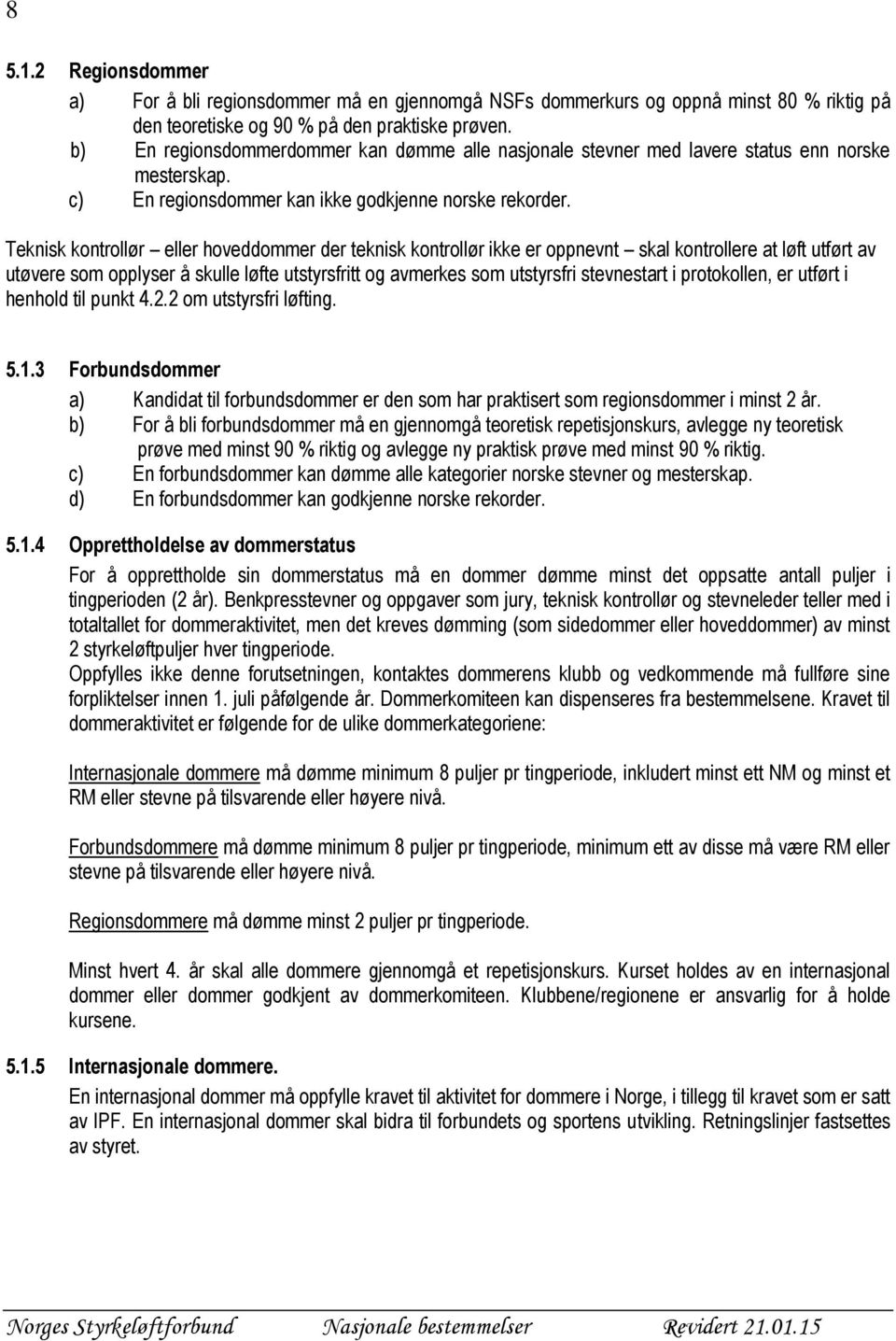 Teknisk kontrollør eller hoveddommer der teknisk kontrollør ikke er oppnevnt skal kontrollere at løft utført av utøvere som opplyser å skulle løfte utstyrsfritt og avmerkes som utstyrsfri stevnestart