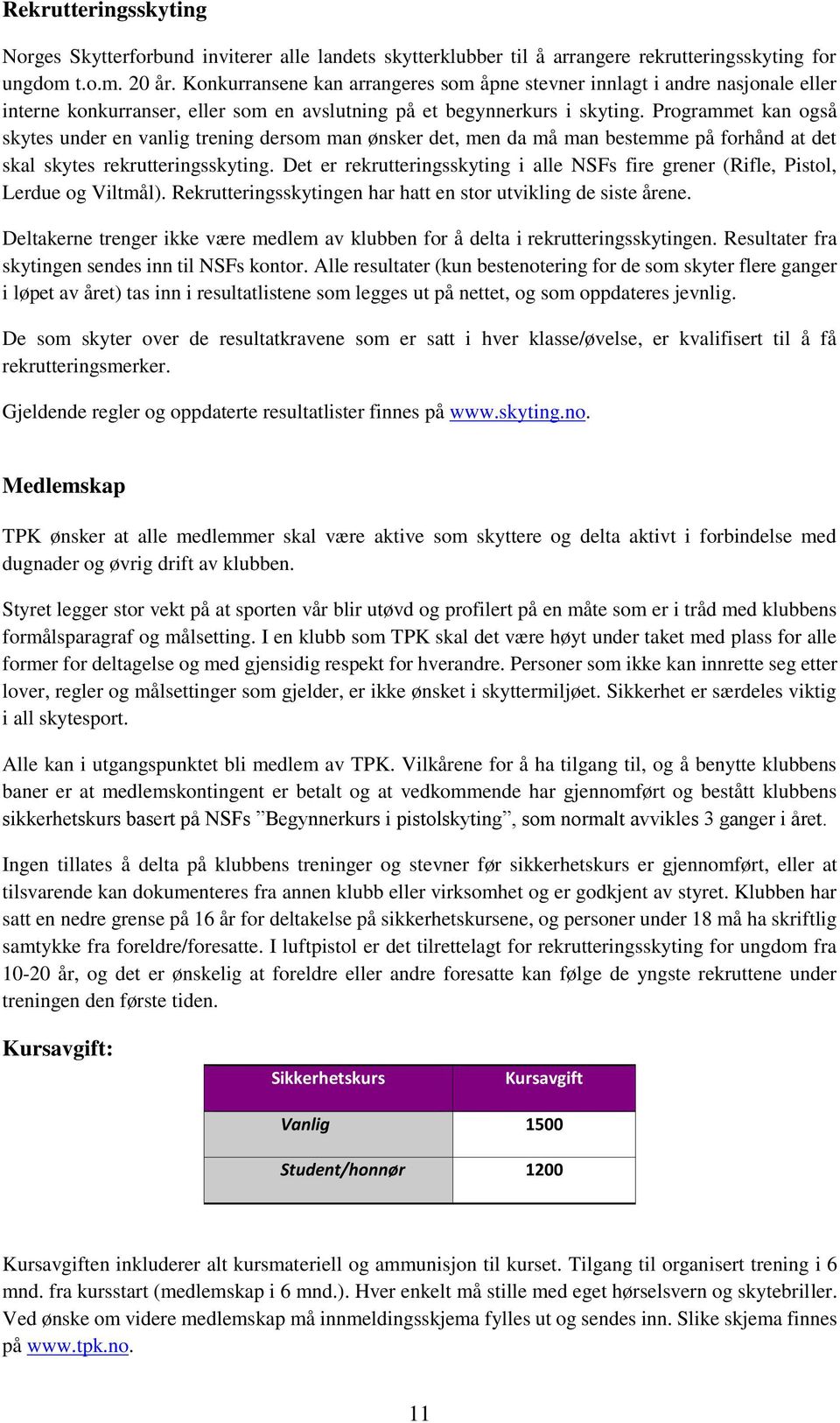 Programmet kan også skytes under en vanlig trening dersom man ønsker det, men da må man bestemme på forhånd at det skal skytes rekrutteringsskyting.