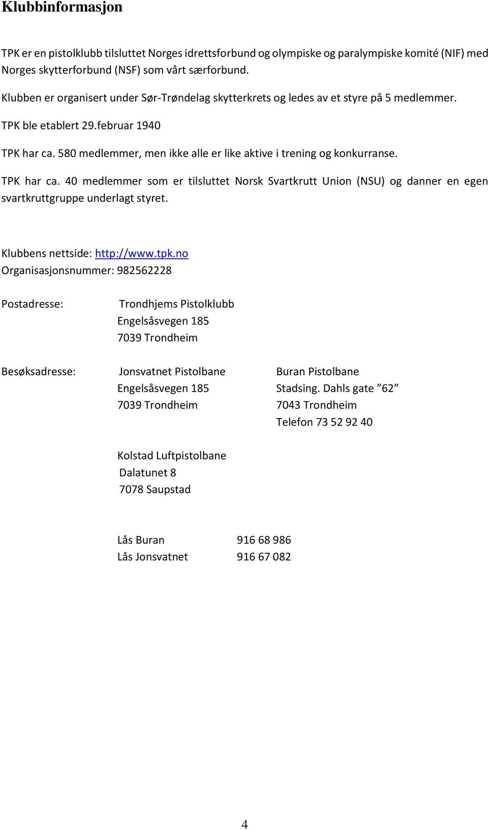 580 medlemmer, men ikke alle er like aktive i trening og konkurranse. TPK har ca. 40 medlemmer som er tilsluttet Norsk Svartkrutt Union (NSU) og danner en egen svartkruttgruppe underlagt styret.