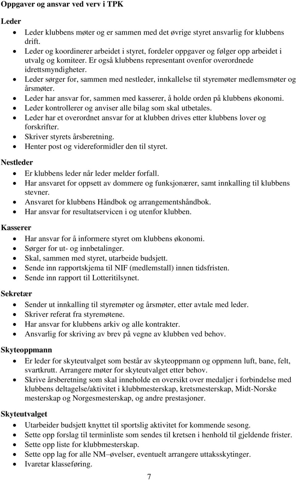 Leder sørger for, sammen med nestleder, innkallelse til styremøter medlemsmøter og årsmøter. Leder har ansvar for, sammen med kasserer, å holde orden på klubbens økonomi.