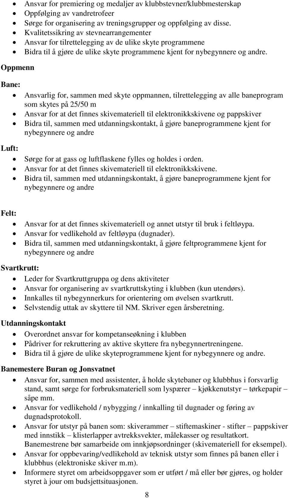 Oppmenn Bane: Ansvarlig for, sammen med skyte oppmannen, tilrettelegging av alle baneprogram som skytes på 25/50 m Ansvar for at det finnes skivemateriell til elektronikkskivene og pappskiver Bidra