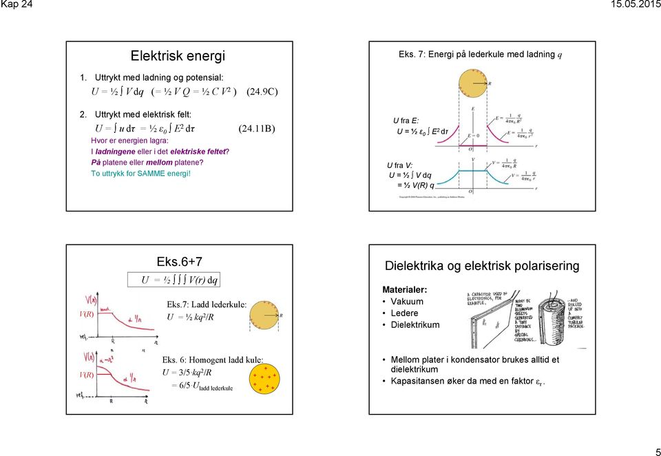 To uttrykk for SAMME energi! (4.11B) U fra E: U = ½ ε 0 E dτ U fra : U = ½ dq = ½ (R) q (R) Eks.67 U = ½ (r) dq Eks.