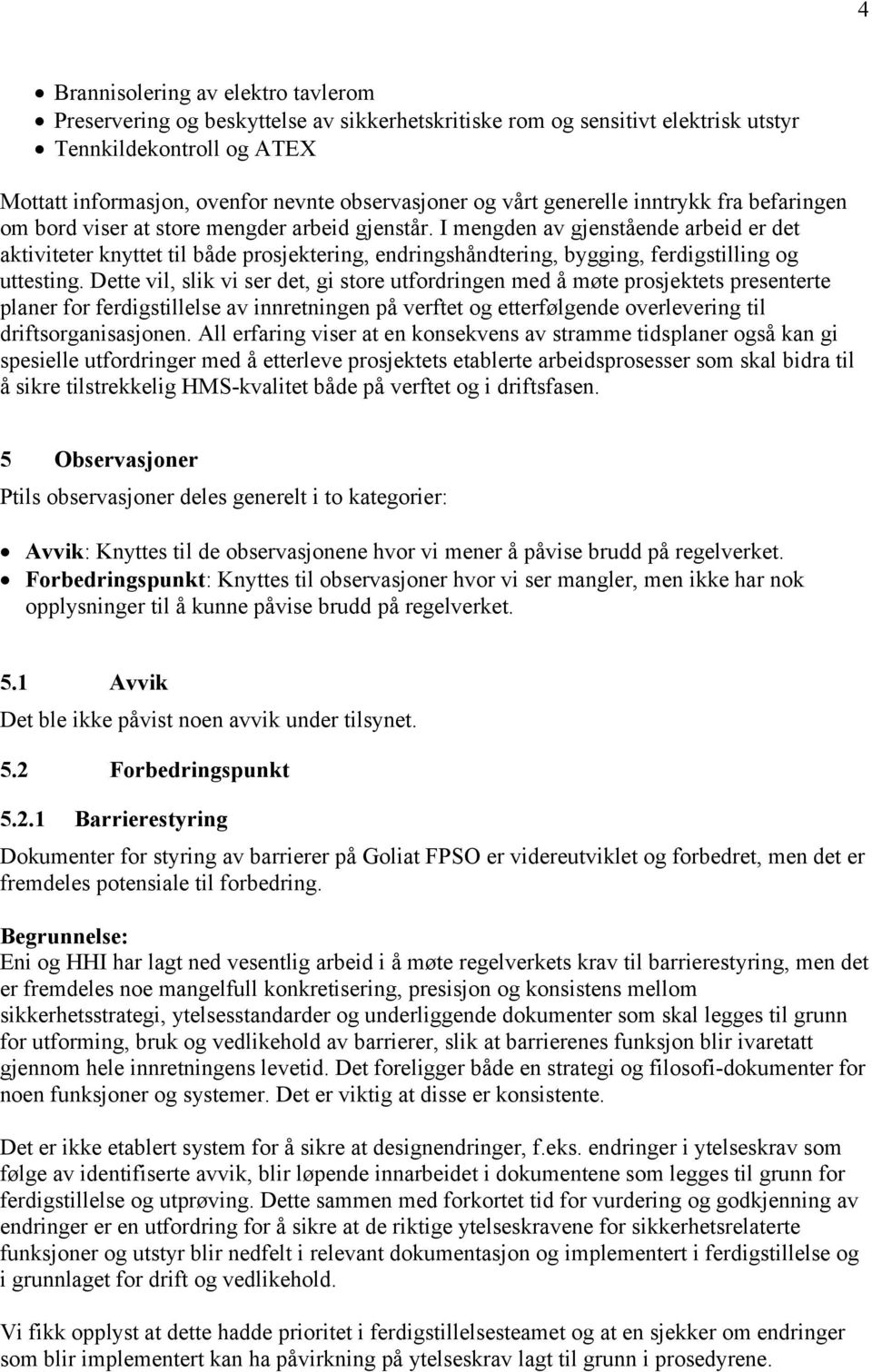 I mengden av gjenstående arbeid er det aktiviteter knyttet til både prosjektering, endringshåndtering, bygging, ferdigstilling og uttesting.