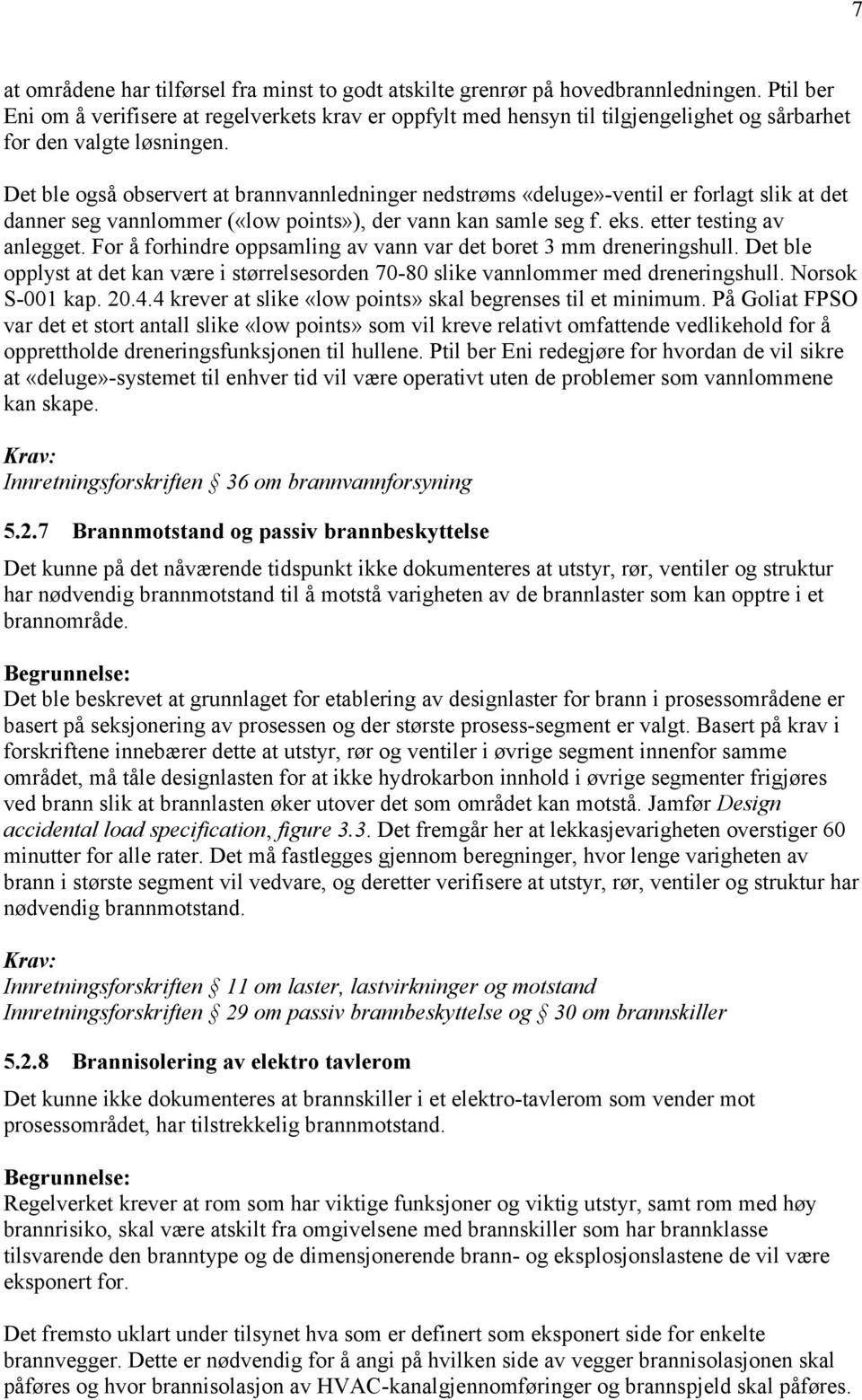 Det ble også observert at brannvannledninger nedstrøms «deluge»-ventil er forlagt slik at det danner seg vannlommer («low points»), der vann kan samle seg f. eks. etter testing av anlegget.