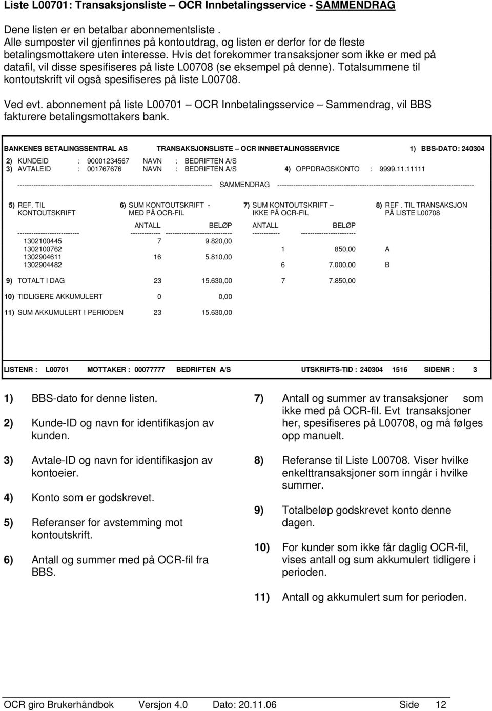 Hvis det forekommer transaksjoner som ikke er med på datafil, vil disse spesifiseres på liste L00708 (se eksempel på denne). Totalsummene til kontoutskrift vil også spesifiseres på liste L00708.