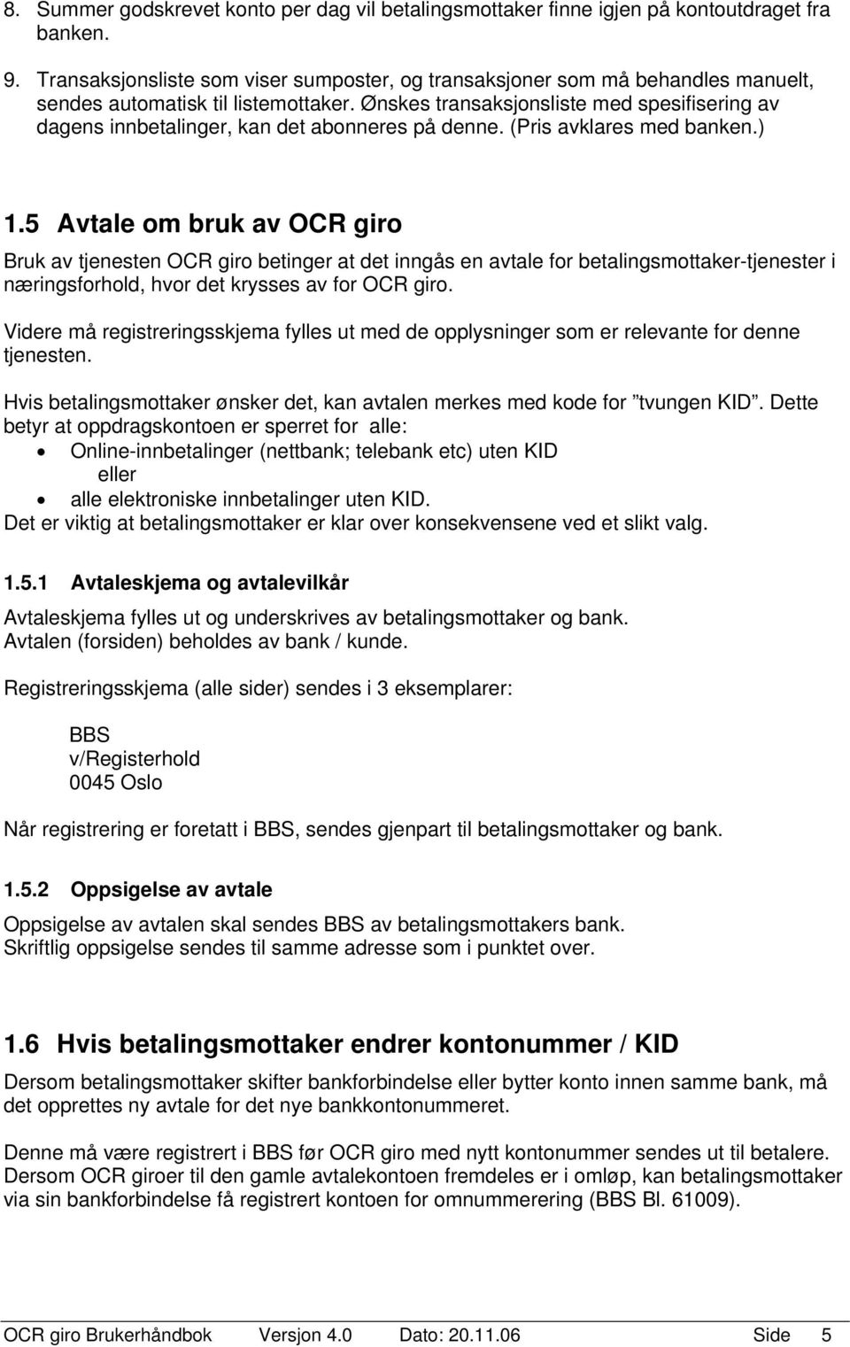 Ønskes transaksjonsliste med spesifisering av dagens innbetalinger, kan det abonneres på denne. (Pris avklares med banken.) 1.