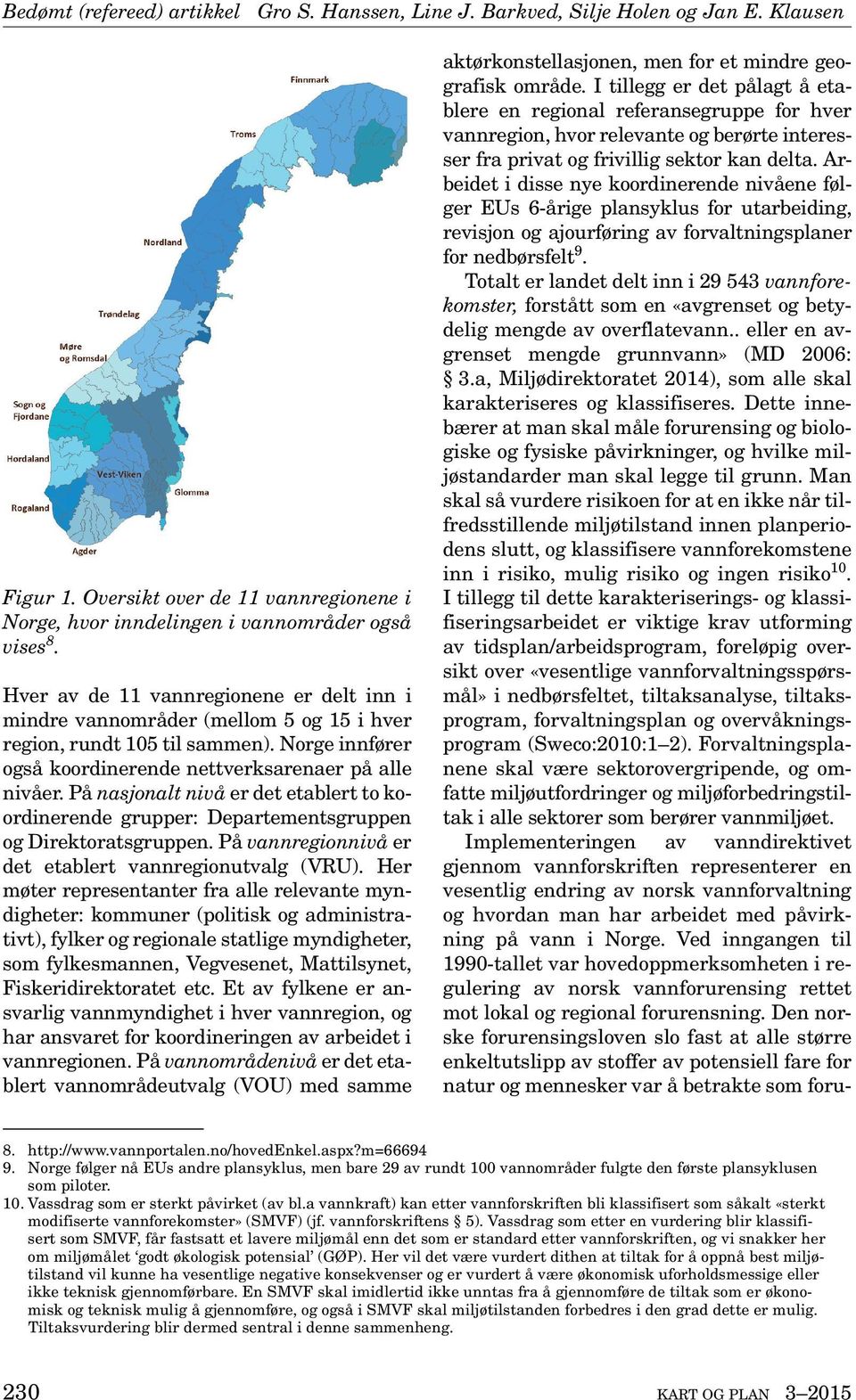 På nasjonalt nivå er det etablert to koordinerende grupper: Departementsgruppen og Direktoratsgruppen. På vannregionnivå er det etablert vannregionutvalg (VRU).