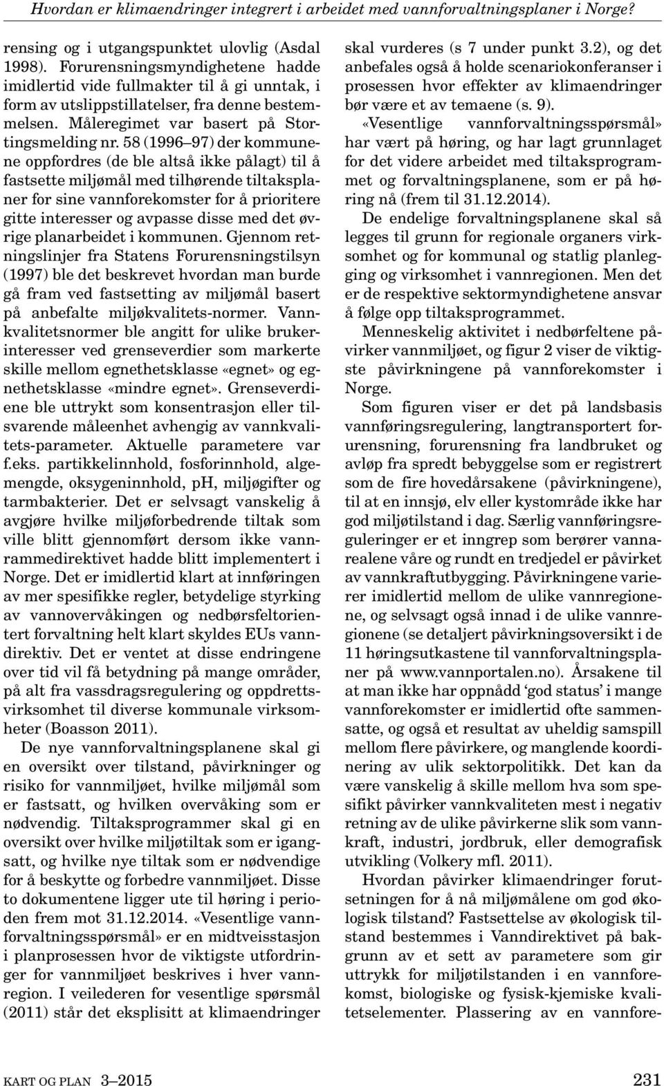 58 (1996 97) der kommunene oppfordres (de ble altså ikke pålagt) til å fastsette miljømål med tilhørende tiltaksplaner for sine vannforekomster for å prioritere gitte interesser og avpasse disse med