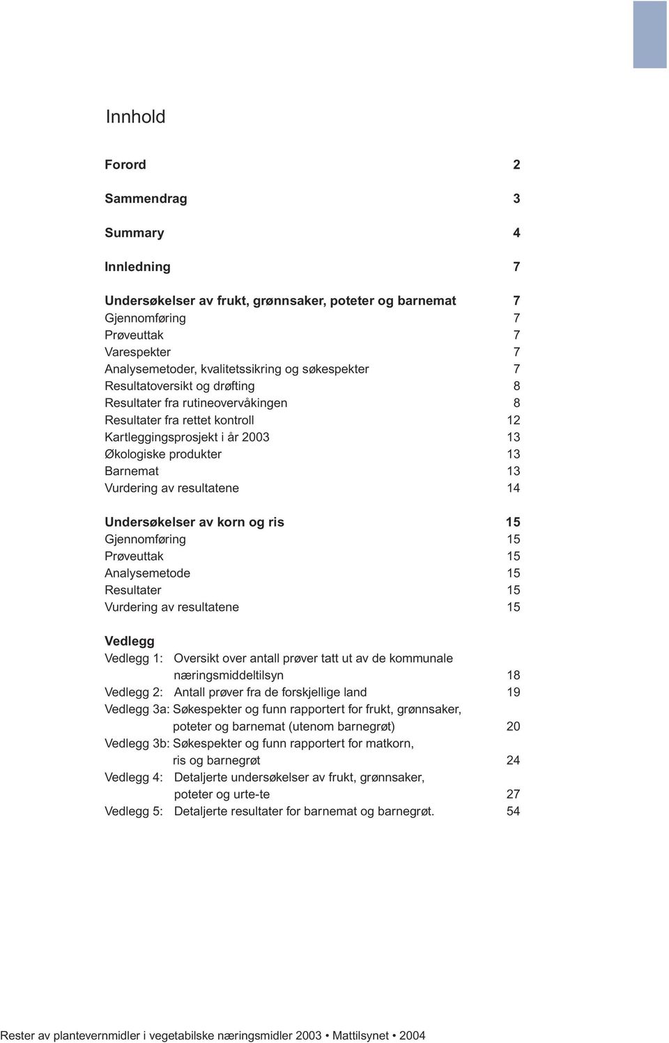 resultatene 14 Undersøkelser av korn og ris 15 Gjennomføring 15 Prøveuttak 15 Analysemetode 15 Resultater 15 Vurdering av resultatene 15 Vedlegg Vedlegg 1: Oversikt over antall prøver tatt ut av de