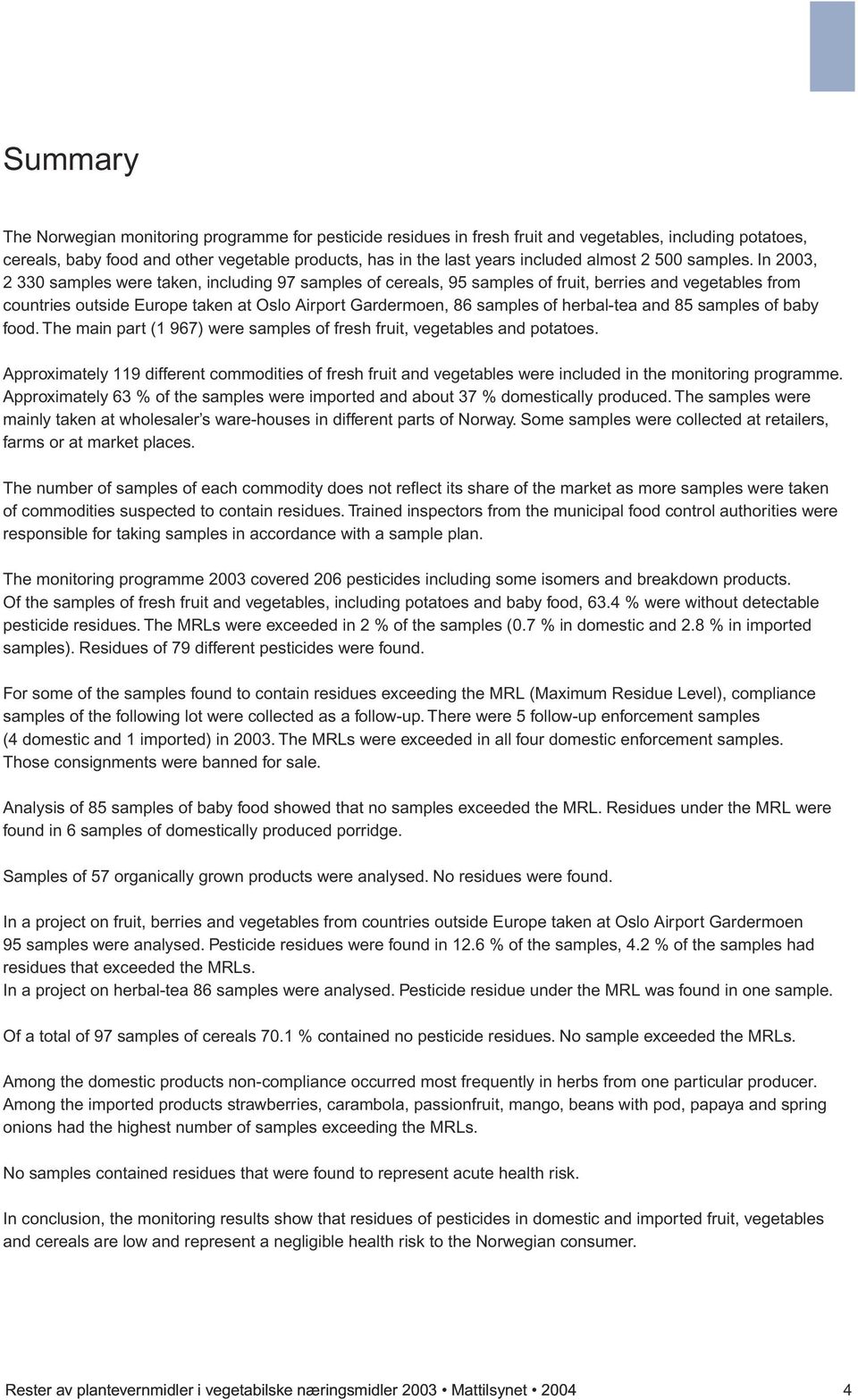 In 2003, 2 330 samples were taken, including 97 samples of cereals, 95 samples of fruit, berries and vegetables from countries outside Europe taken at Oslo Airport Gardermoen, 86 samples of