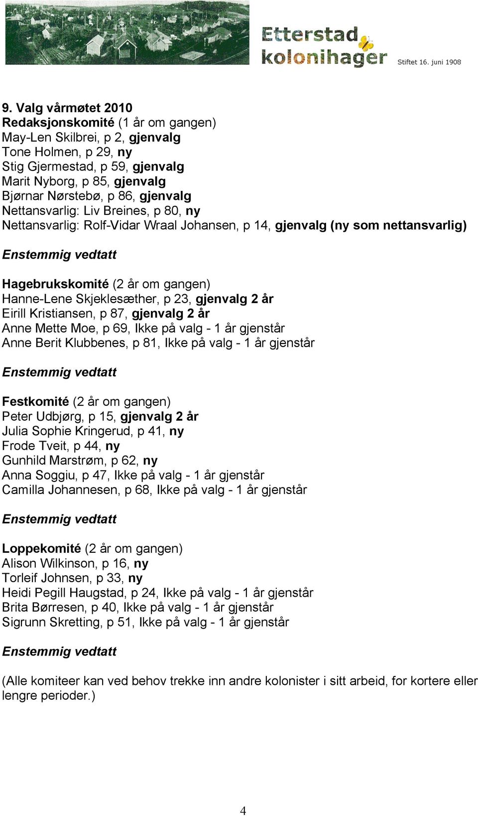 2 år Eirill Kristiansen, p 87, gjenvalg 2 år Anne Mette Moe, p 69, Ikke på valg - 1 år gjenstår Anne Berit Klubbenes, p 81, Ikke på valg - 1 år gjenstår Festkomité (2 år om gangen) Peter Udbjørg, p