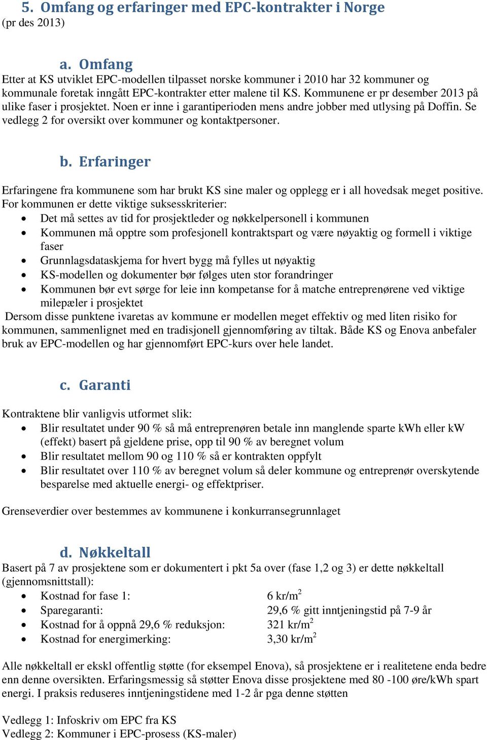 Kommunene er pr desember 2013 på ulike faser i prosjektet. Noen er inne i garantiperioden mens andre jobber med utlysing på Doffin. Se vedlegg 2 for oversikt over kommuner og kontaktpersoner. b.