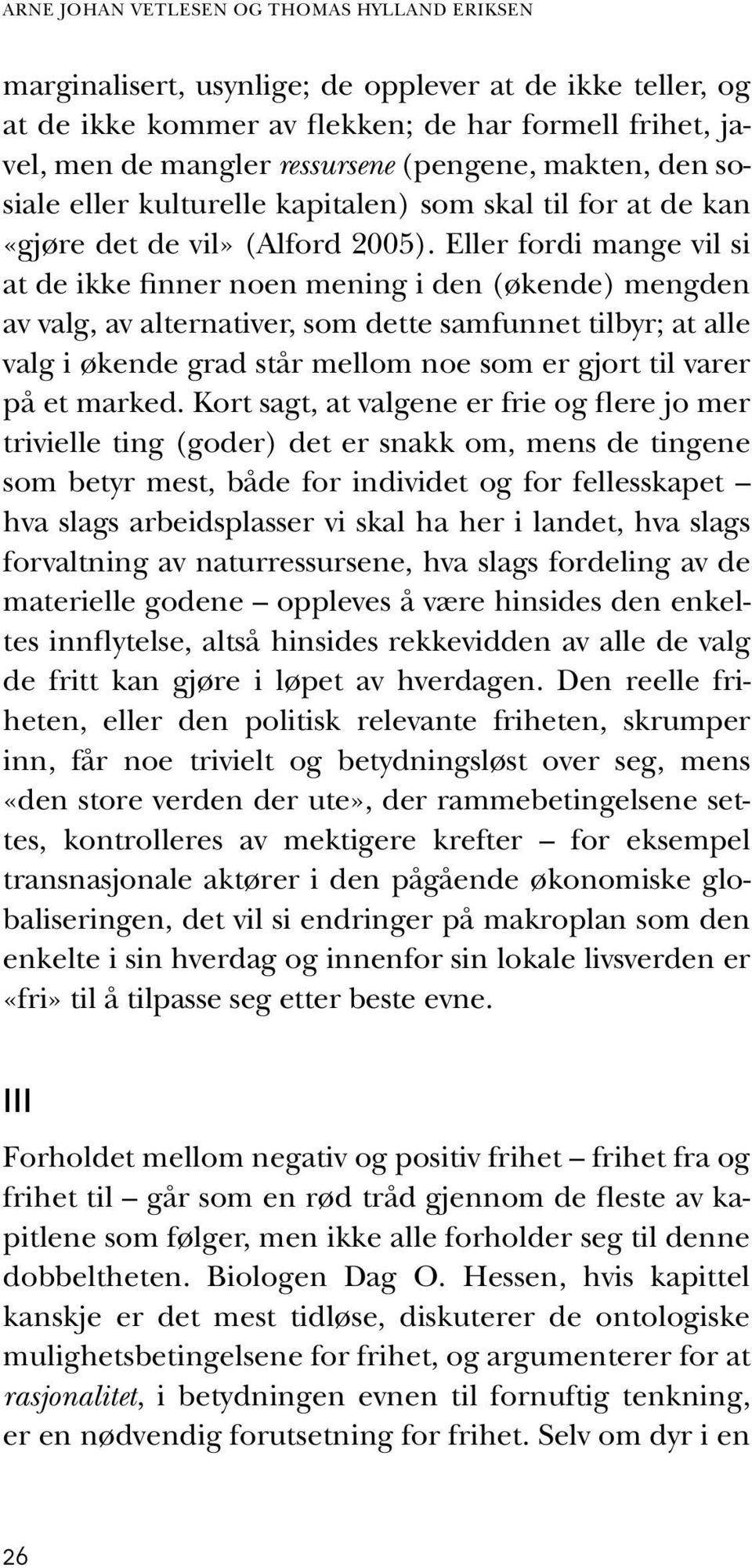 Eller fordi mange vil si at de ikke finner noen mening i den (økende) mengden av valg, av alternativer, som dette samfunnet tilbyr; at alle valg i økende grad står mellom noe som er gjort til varer