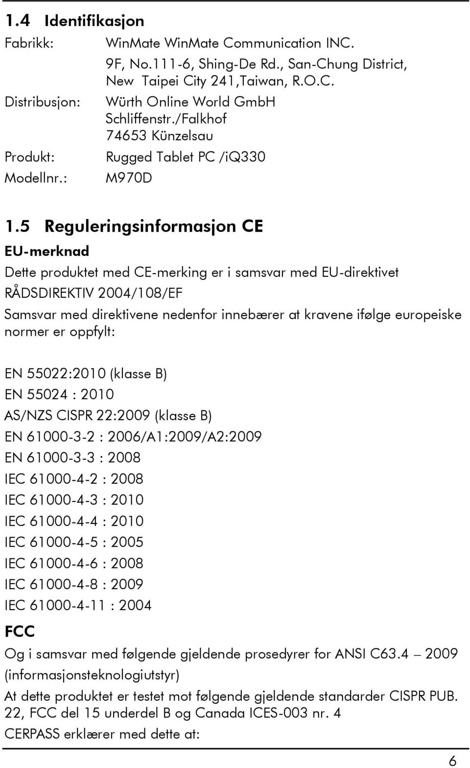 5 Reguleringsinformasjon CE EU-merknad Dette produktet med CE-merking er i samsvar med EU-direktivet RÅDSDIREKTIV 2004/108/EF Samsvar med direktivene nedenfor innebærer at kravene ifølge europeiske