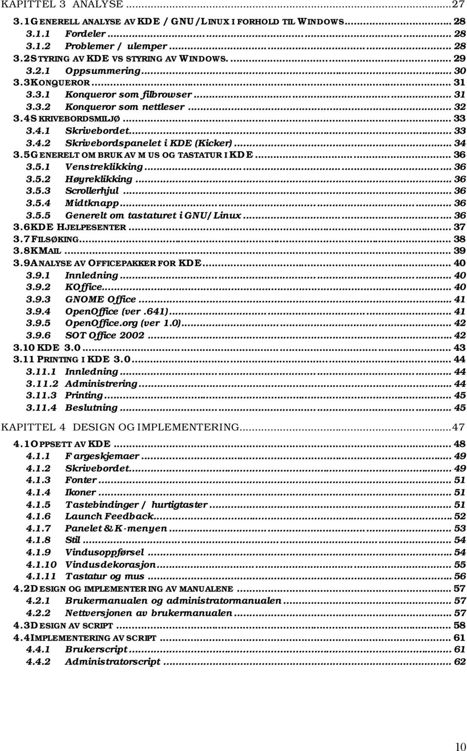 5 GENERELT OM BRUK AV M US OG TASTATUR I KDE... 36 3.5.1 Venstreklikking... 36 3.5.2 Høyreklikking... 36 3.5.3 Scrollerhjul... 36 3.5.4 Midtknapp... 36 3.5.5 Generelt om tastaturet i GNU/Linux... 36 3.6 KDE HJELPESENTER.