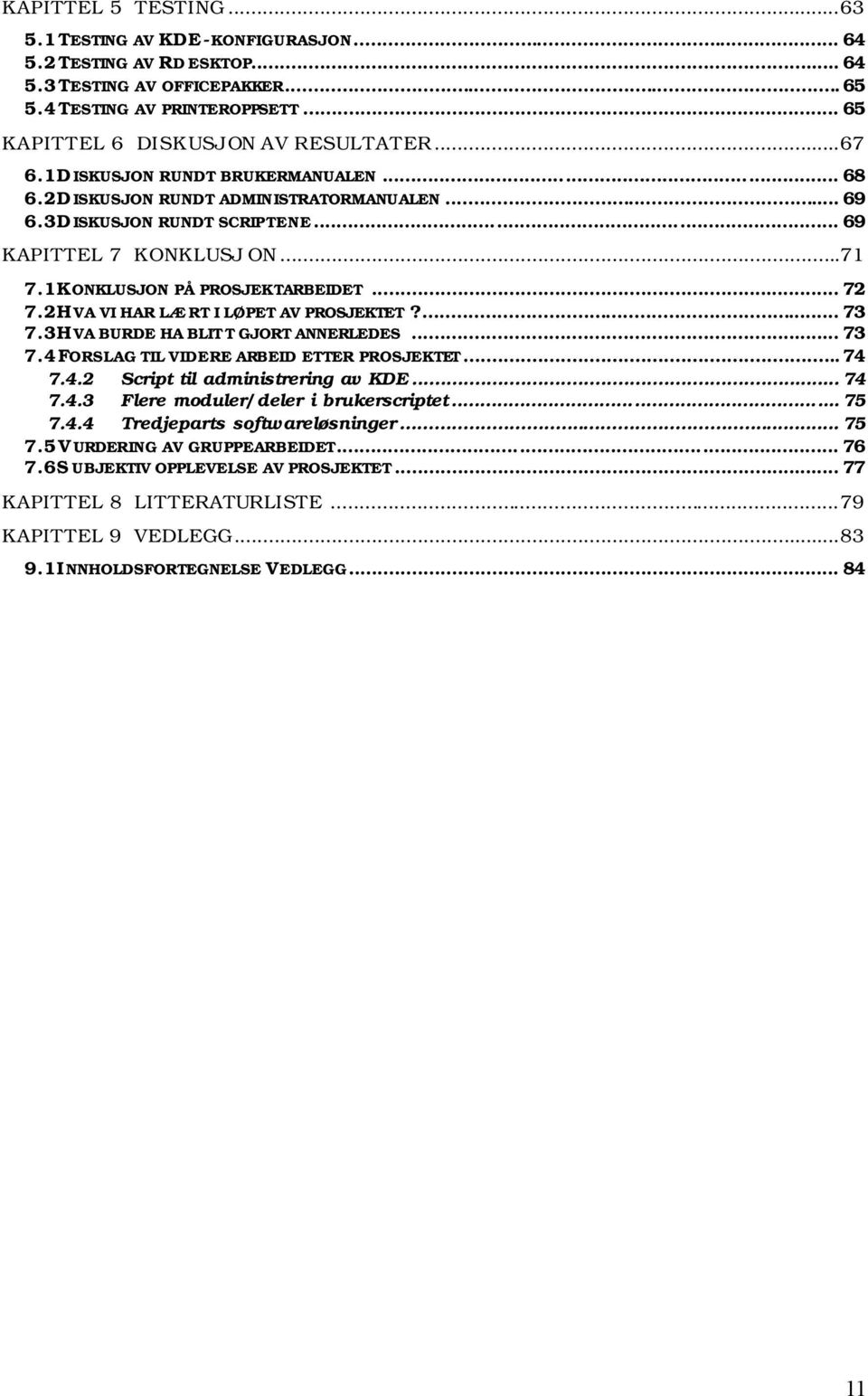 2 HVA VI HAR LÆRT I LØPET AV PROSJEKTET?... 73 7.3 HVA BURDE HA BLIT T GJORT ANNERLEDES... 73 7.4 FORSLAG TIL VIDERE ARBEID ETTER PROSJEKTET... 74 7.4.2 Script til administrering av KDE... 74 7.4.3 Flere moduler/deler i brukerscriptet.