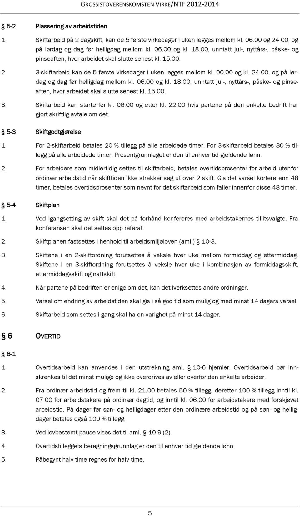 00, og på lørdag og dag før helligdag mellom kl. 06.00 og kl. 18.00, unntatt jul-, nyttårs-, påske- og pinseaften, hvor arbeidet skal slutte senest kl. 15.00. 3. Skiftarbeid kan starte før kl. 06.00 og etter kl.