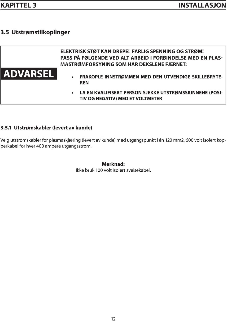 SKILLEBRYTE- REN LA EN KVALIFISERT PERSON SJEKKE UTSTRØMSSKINNENE (POSI- TIV OG NEGATIV) MED ET VOLTMETER 3.5.