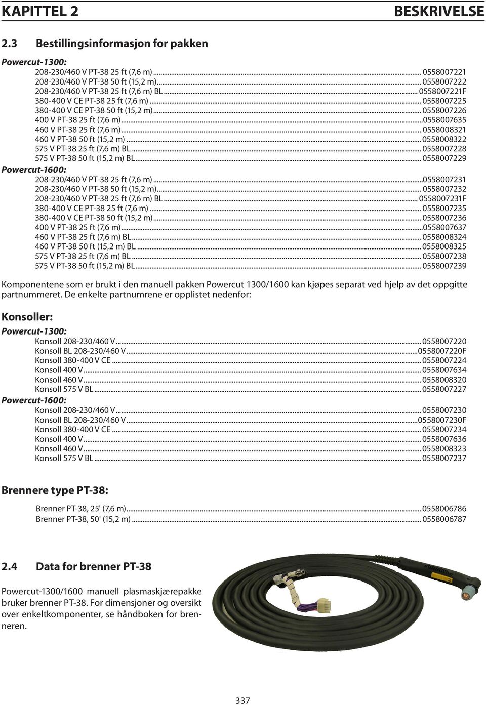 ..0558007635 460 V PT-38 25 ft (7,6 m)... 0558008321 460 V PT-38 50 ft (15,2 m)... 0558008322 575 V PT-38 25 ft (7,6 m) BL... 0558007228 575 V PT-38 50 ft (15,2 m) BL.