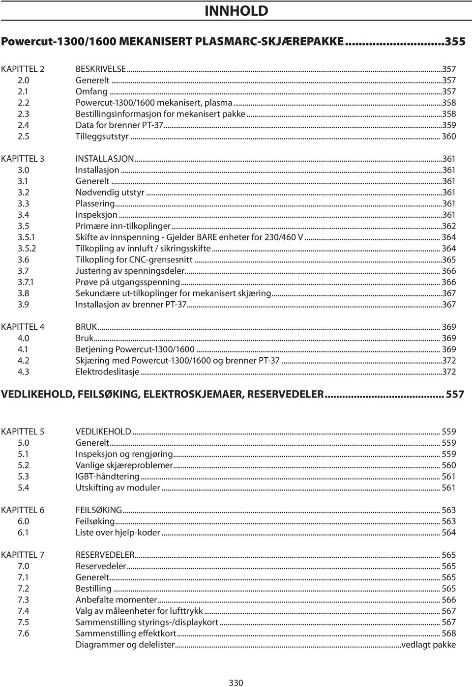 ..361 3.3 Plassering...361 3.4 Inspeksjon...361 3.5 Primære inn-tilkoplinger...362 3.5.1 Skifte av innspenning - Gjelder BARE enheter for 230/460 V... 364 3.5.2 Tilkopling av innluft / sikringsskifte.