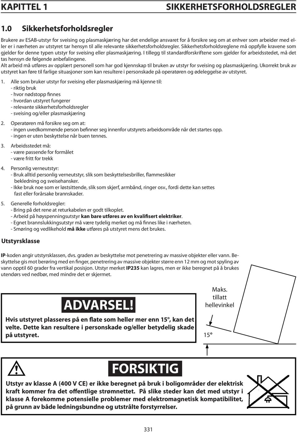 til alle relevante sikkerhetsforholdsregler. Sikkerhetsforholdsreglene må oppfylle kravene som gjelder for denne typen utstyr for sveising eller plasmaskjæring.