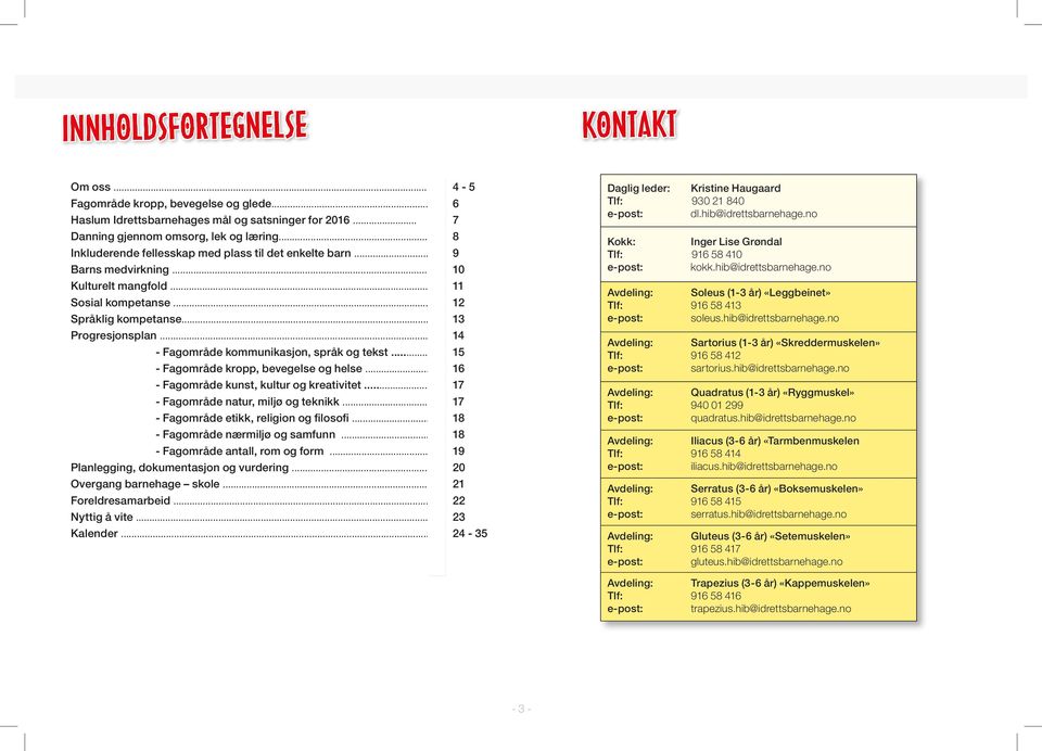 .. 14 - Fagområde kommunikasjon, språk og tekst... 15 - Fagområde kropp, bevegelse og helse... 16 - Fagområde kunst, kultur og kreativitet... 17 - Fagområde natur, miljø og teknikk.