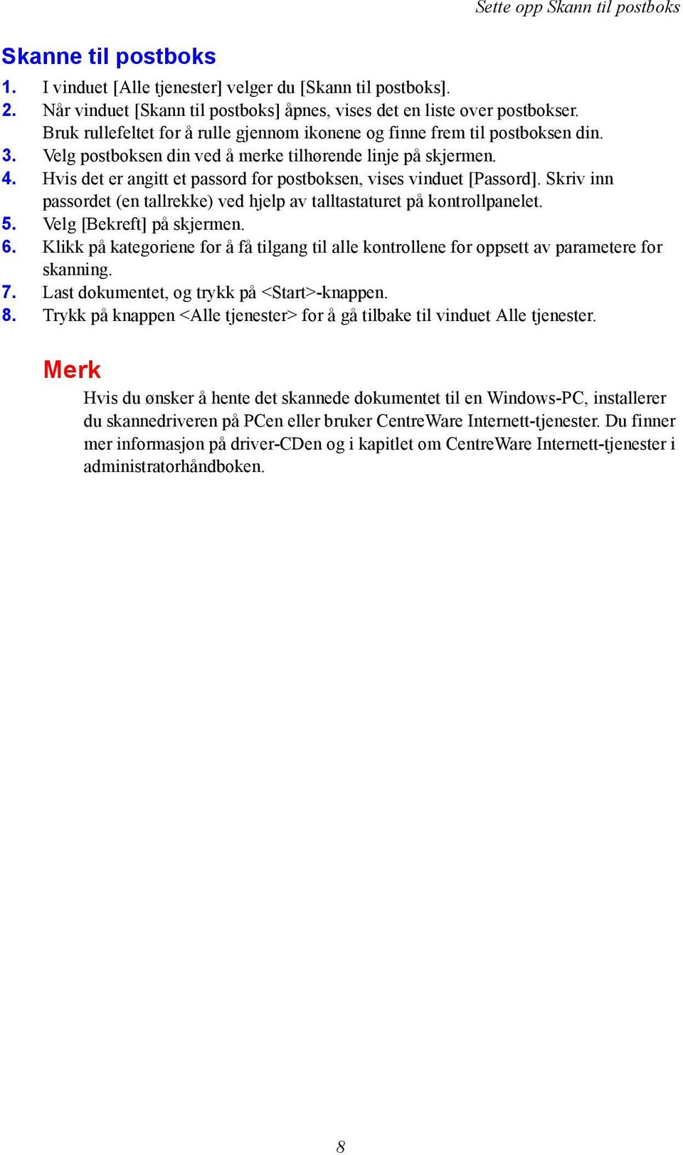 Hvis det er angitt et passord for postboksen, vises vinduet [Passord]. Skriv inn passordet (en tallrekke) ved hjelp av talltastaturet på kontrollpanelet. 5. Velg [Bekreft] på skjermen. 6.