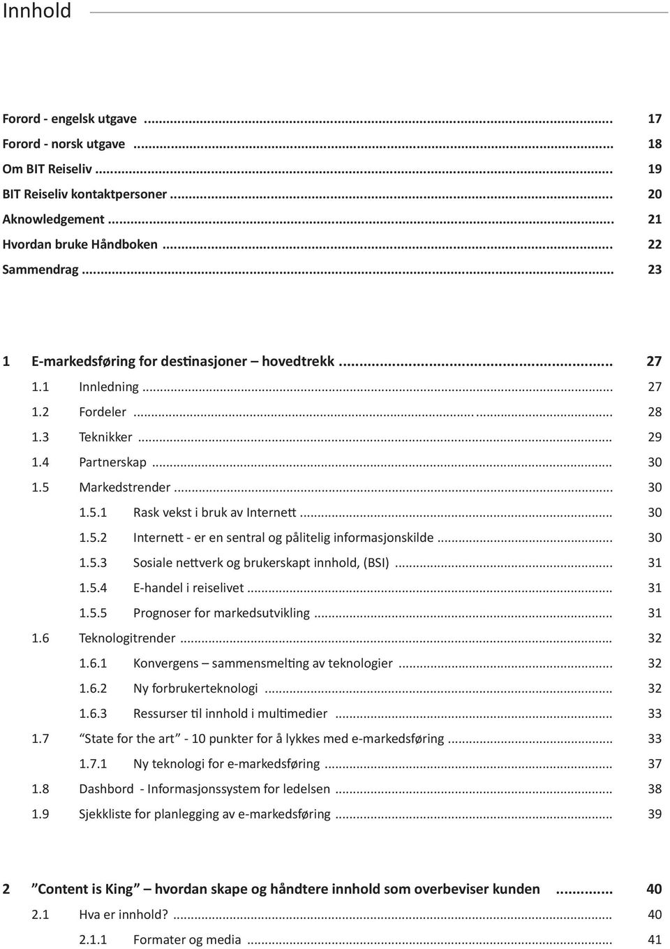 .. 30 1.5.2 Internett - er en sentral og pålitelig informasjonskilde... 30 1.5.3 Sosiale nettverk og brukerskapt innhold, (BSI)... 31 1.5.4 E-handel i reiselivet... 31 1.5.5 Prognoser for markedsutvikling.