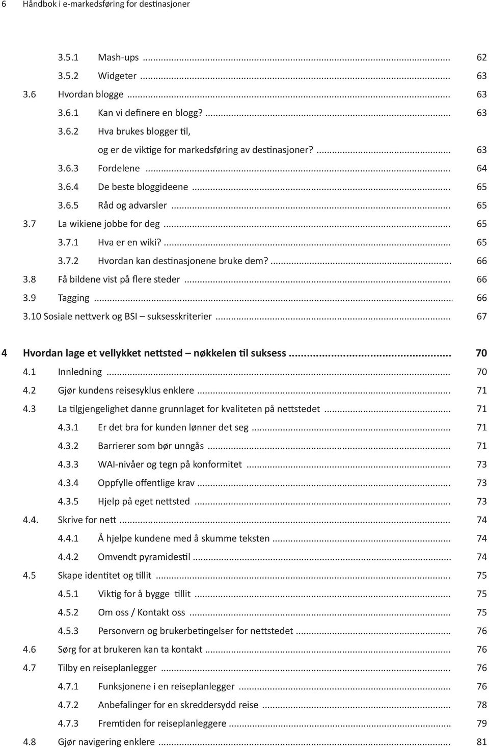 ... 66 3.8 Få bildene vist på flere steder... 66 3.9 Tagging... 66 3.10 Sosiale nettverk og BSI suksesskriterier... 67 4 Hvordan lage et vellykket nettsted nøkkelen til suksess... 70 4.1 Innledning.