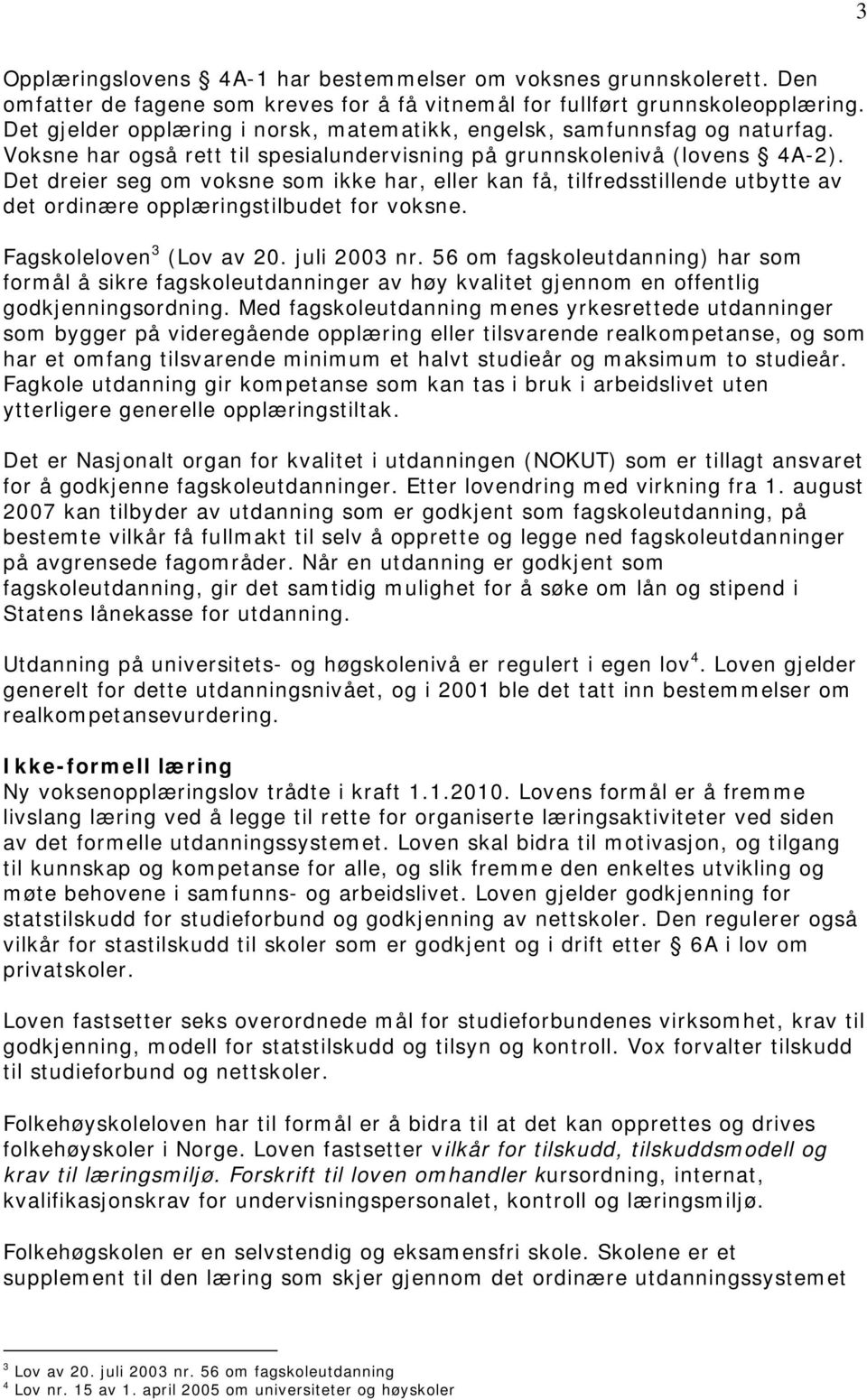 Det dreier seg om voksne som ikke har, eller kan få, tilfredsstillende utbytte av det ordinære opplæringstilbudet for voksne. Fagskoleloven 3 (Lov av 20. juli 2003 nr.