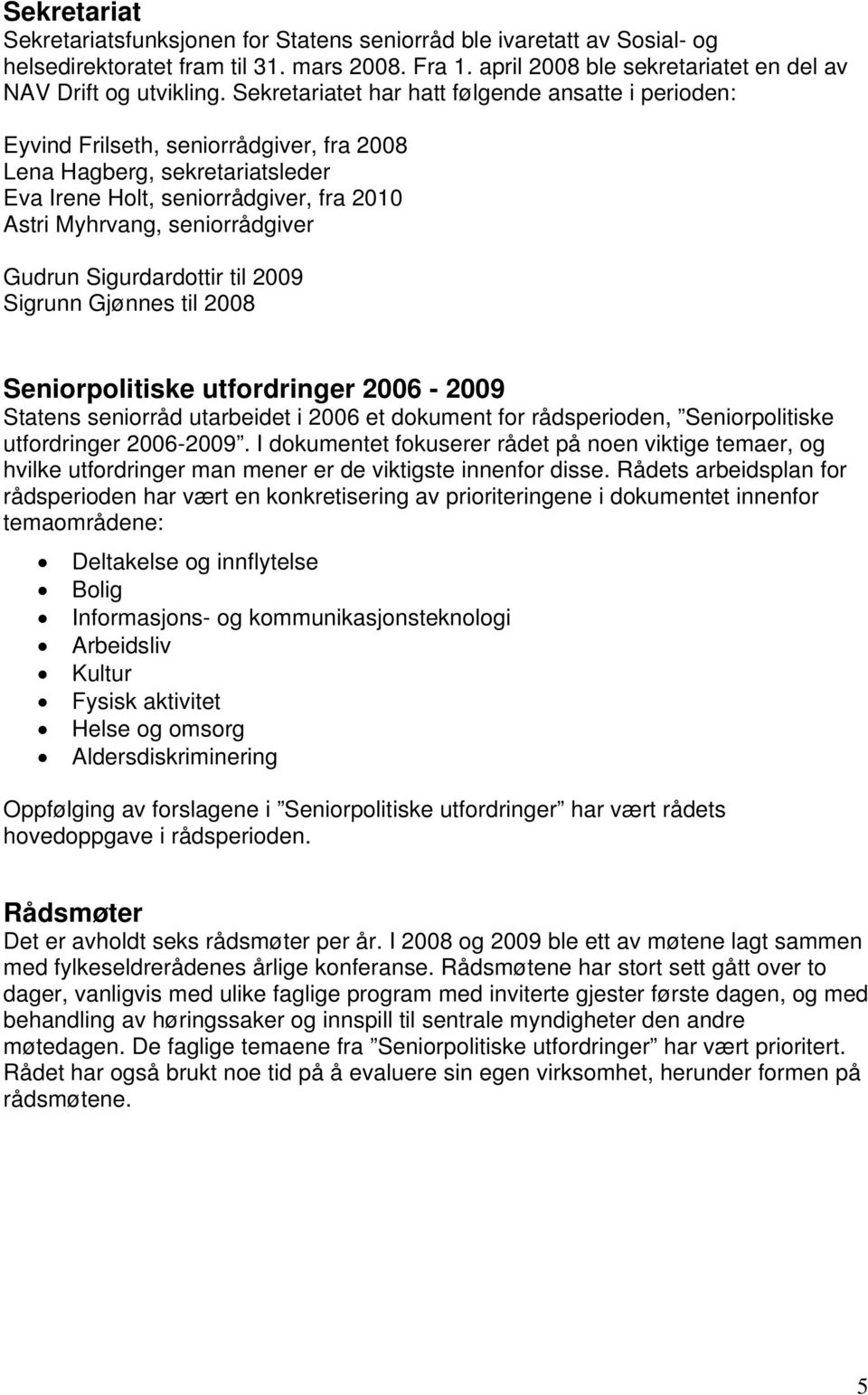 Gudrun Sigurdardottir til 2009 Sigrunn Gjønnes til 2008 Seniorpolitiske utfordringer 2006-2009 Statens seniorråd utarbeidet i 2006 et dokument for rådsperioden, Seniorpolitiske utfordringer 2006-2009.