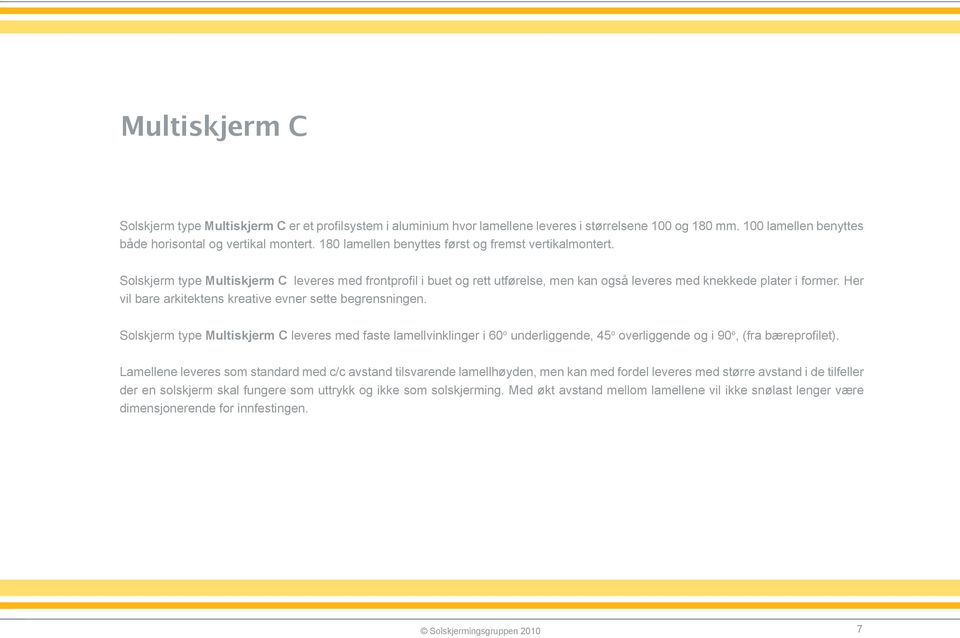 Her vil bare arkitektens kreative evner sette begrensningen. Solskjerm type Multiskjerm C leveres med faste lamellvinklinger i 60 o underliggende, 45 o overliggende og i 90 o, (fra bæreprofilet).