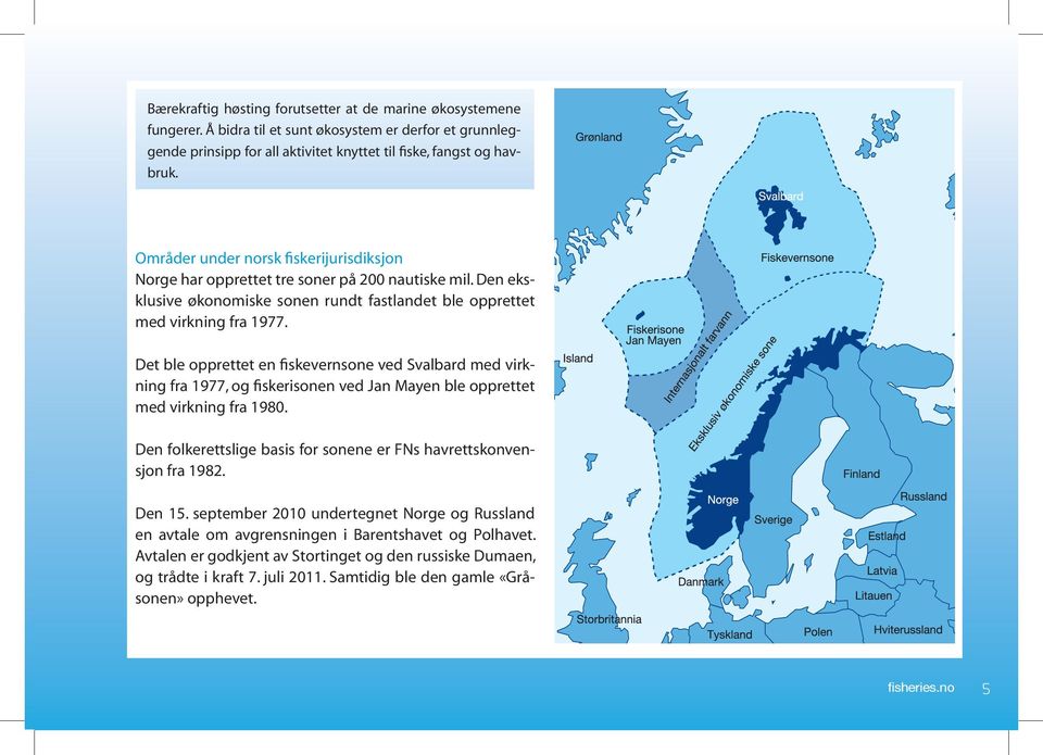 Det ble opprettet en fiskevernsone ved Svalbard med virkning fra 1977, og fiskerisonen ved Jan Mayen ble opprettet med virkning fra 1980.