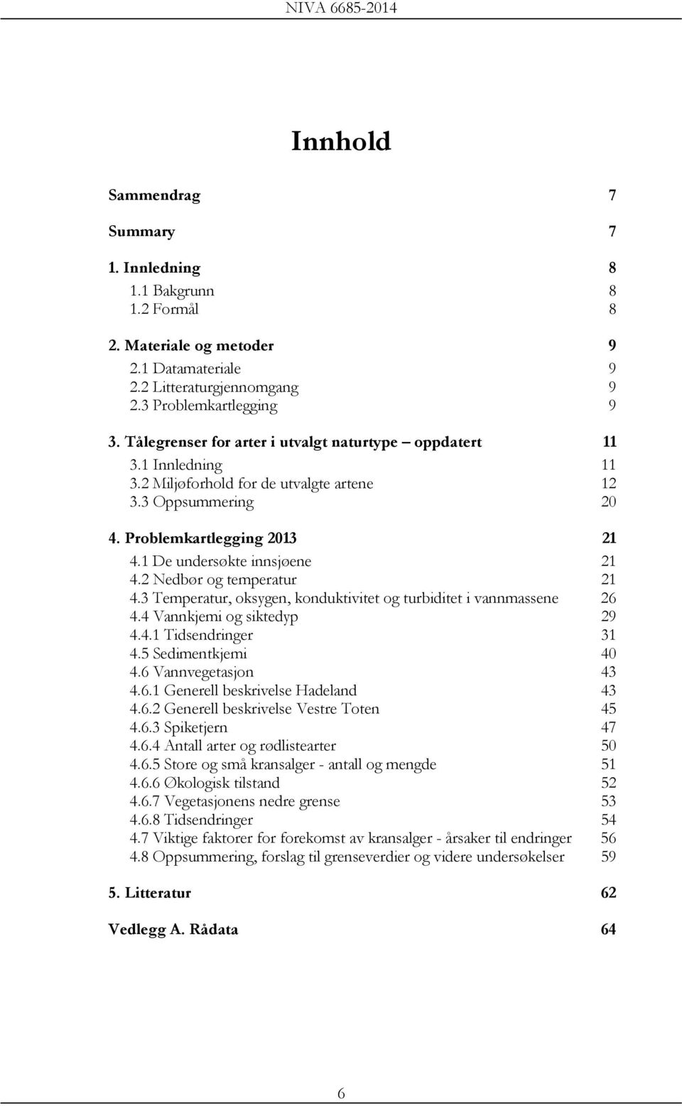 2 Nedbør og temperatur 21 4.3 Temperatur, oksygen, konduktivitet og turbiditet i vannmassene 26 4.4 Vannkjemi og siktedyp 29 4.4.1 Tidsendringer 31 4.5 Sedimentkjemi 4 4.6 Vannvegetasjon 43 4.6.1 Generell beskrivelse Hadeland 43 4.