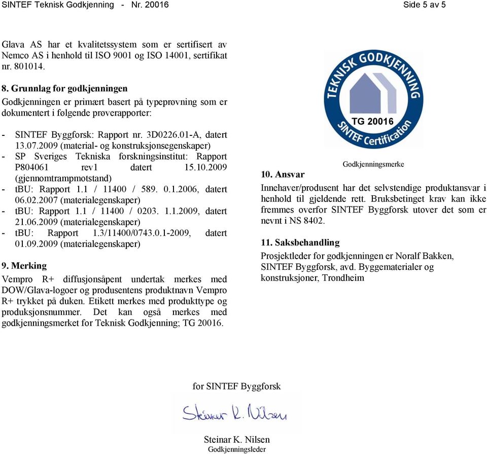 2009 (material- og konstruksjonsegenskaper) - SP Sveriges Tekniska forskningsinstitut: Rapport P804061 rev1 datert 15.10.2009 (gjennomtrampmotstand) - tbu: Rapport 1.1 / 11400 / 589. 0.1.2006, datert 06.